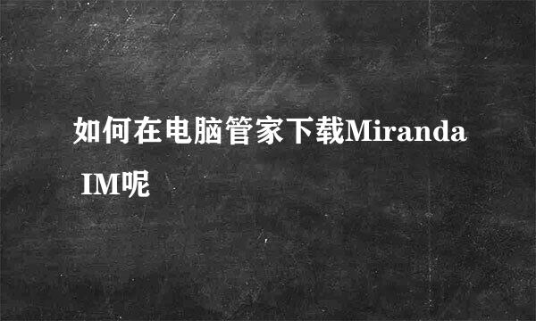 如何在电脑管家下载Miranda IM呢