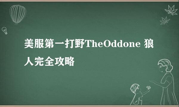 美服第一打野TheOddone 狼人完全攻略
