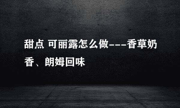 甜点 可丽露怎么做---香草奶香、朗姆回味