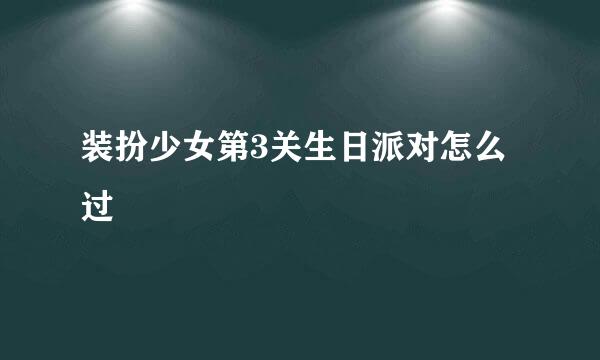 装扮少女第3关生日派对怎么过