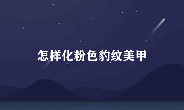 怎样化粉色豹纹美甲