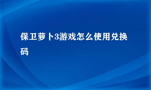 保卫萝卜3游戏怎么使用兑换码