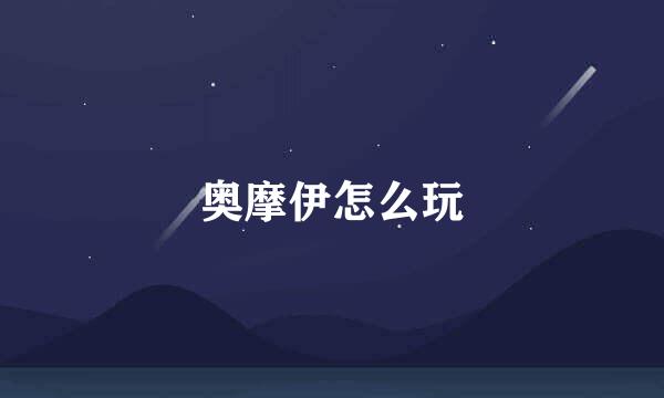 奥摩伊怎么玩