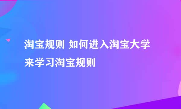 淘宝规则 如何进入淘宝大学来学习淘宝规则