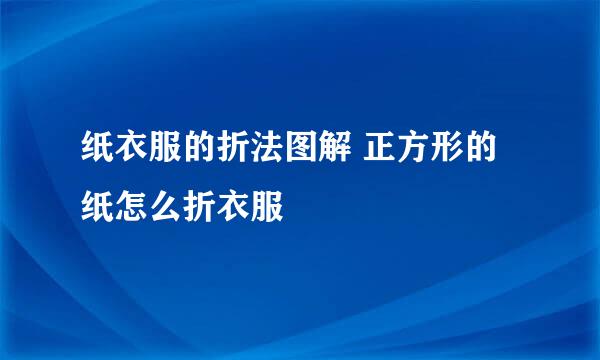 纸衣服的折法图解 正方形的纸怎么折衣服