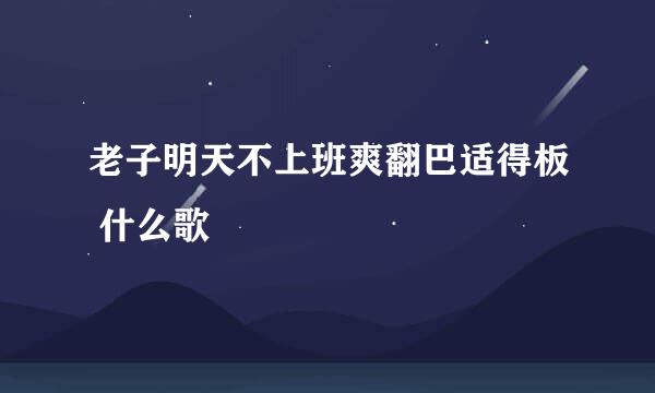 老子明天不上班爽翻巴适得板 什么歌
