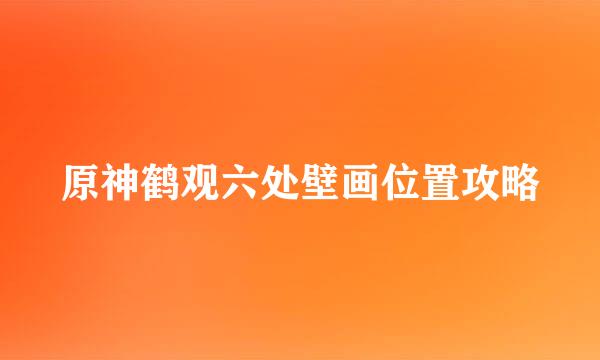 原神鹤观六处壁画位置攻略