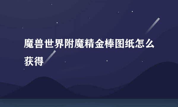 魔兽世界附魔精金棒图纸怎么获得
