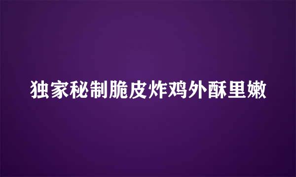 独家秘制脆皮炸鸡外酥里嫩