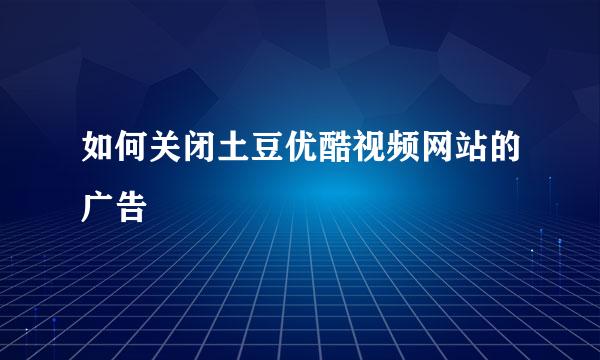 如何关闭土豆优酷视频网站的广告