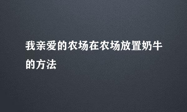 我亲爱的农场在农场放置奶牛的方法
