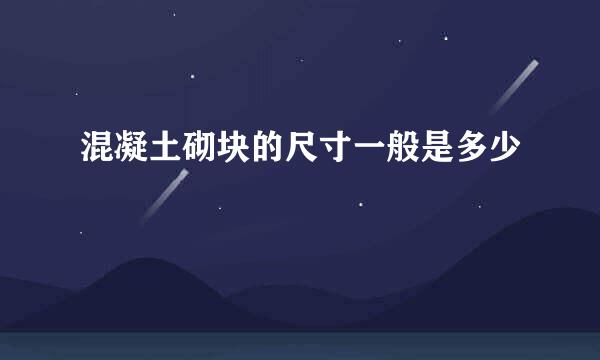 混凝土砌块的尺寸一般是多少