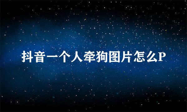 抖音一个人牵狗图片怎么P