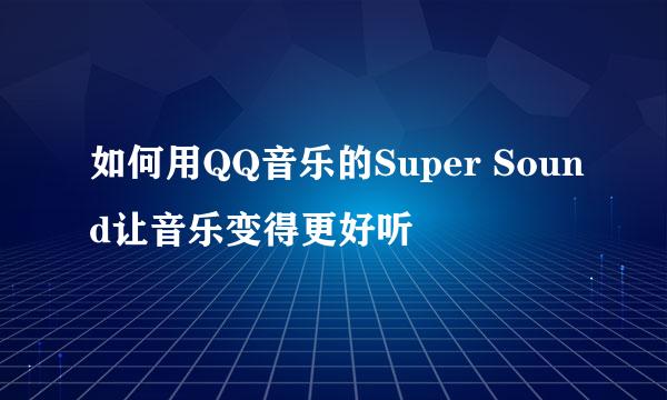 如何用QQ音乐的Super Sound让音乐变得更好听