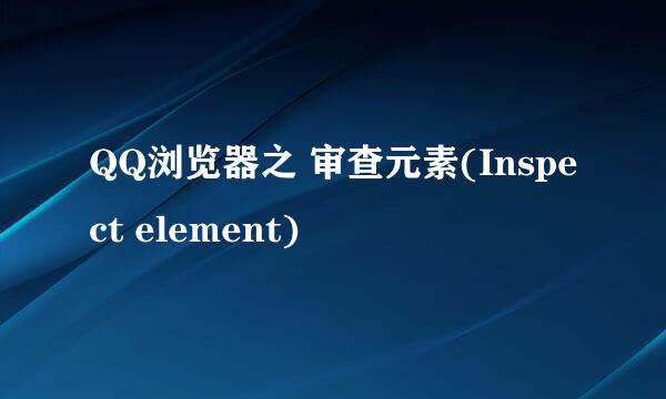 QQ浏览器之 审查元素(Inspect element)