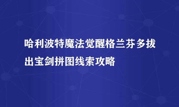 哈利波特魔法觉醒格兰芬多拔出宝剑拼图线索攻略