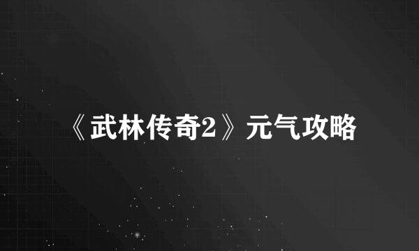 《武林传奇2》元气攻略