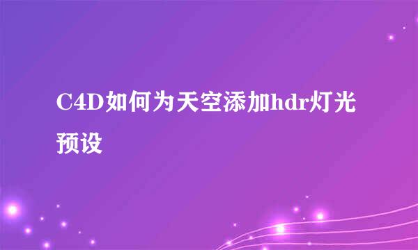 C4D如何为天空添加hdr灯光预设
