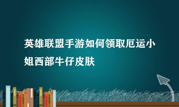 英雄联盟手游如何领取厄运小姐西部牛仔皮肤