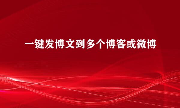 一键发博文到多个博客或微博
