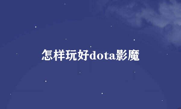 怎样玩好dota影魔
