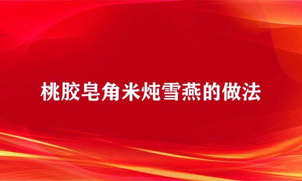 桃胶皂角米炖雪燕的做法