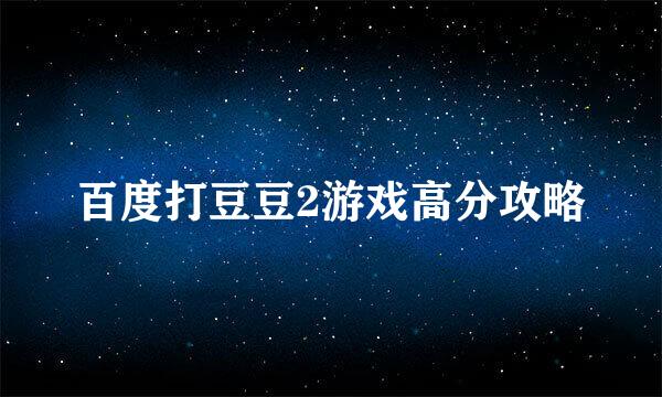 百度打豆豆2游戏高分攻略