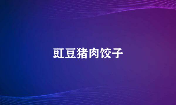 豇豆猪肉饺子