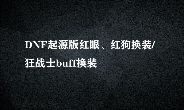 DNF起源版红眼、红狗换装/狂战士buff换装