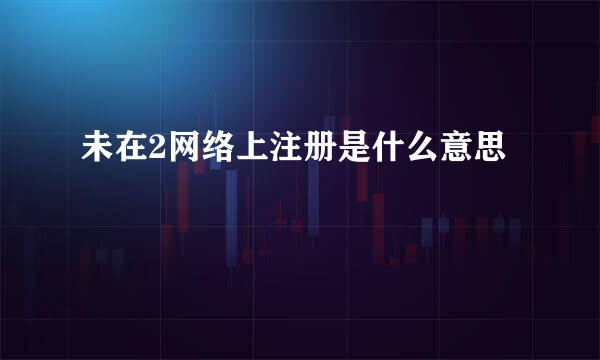 未在2网络上注册是什么意思