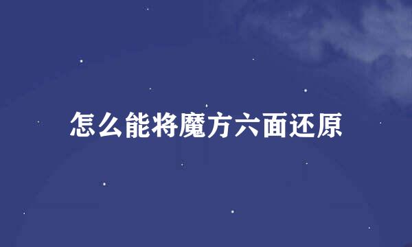 怎么能将魔方六面还原