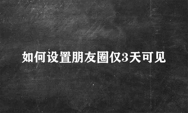 如何设置朋友圈仅3天可见