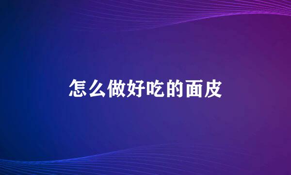 怎么做好吃的面皮
