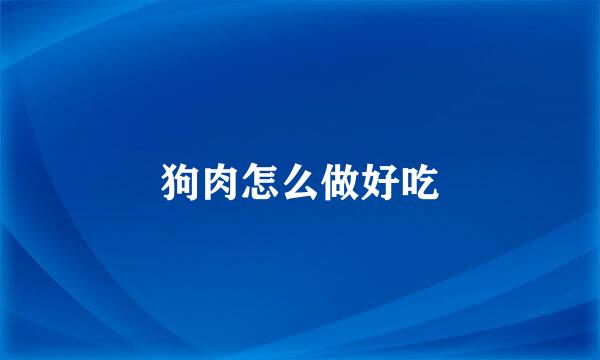 狗肉怎么做好吃