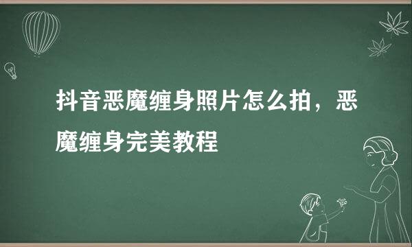抖音恶魔缠身照片怎么拍，恶魔缠身完美教程