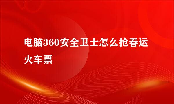 电脑360安全卫士怎么抢春运火车票