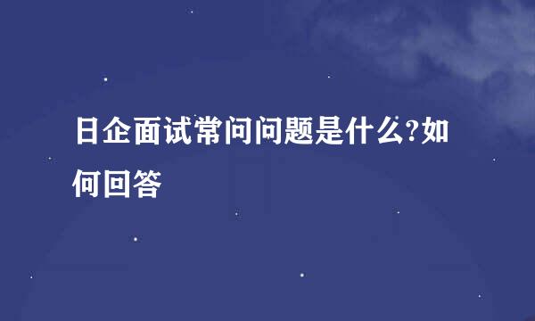 日企面试常问问题是什么?如何回答