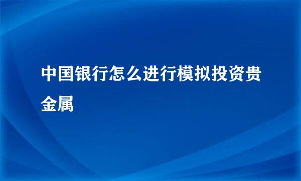 中国银行怎么进行模拟投资贵金属