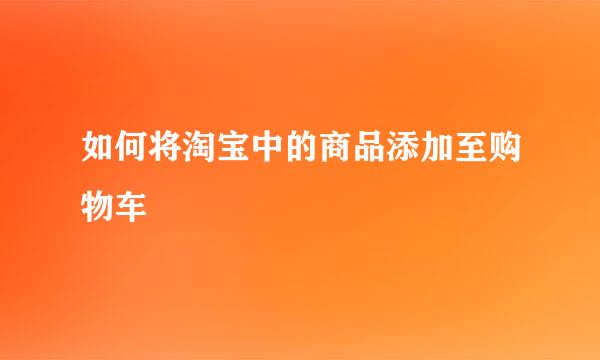 如何将淘宝中的商品添加至购物车