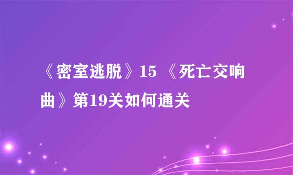 《密室逃脱》15 《死亡交响曲》第19关如何通关