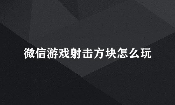 微信游戏射击方块怎么玩