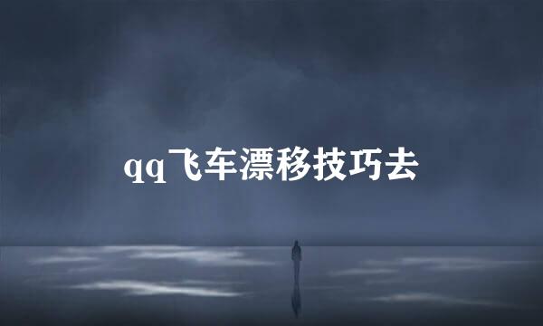 qq飞车漂移技巧去