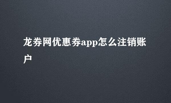 龙券网优惠券app怎么注销账户