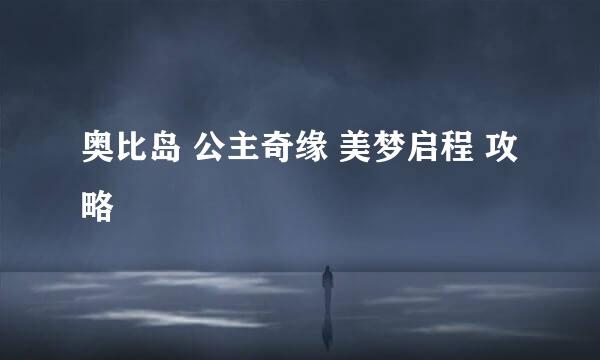 奥比岛 公主奇缘 美梦启程 攻略