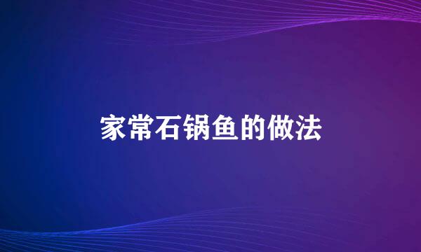 家常石锅鱼的做法