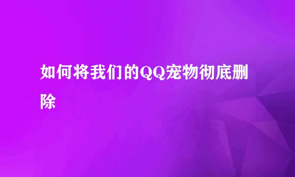 如何将我们的QQ宠物彻底删除