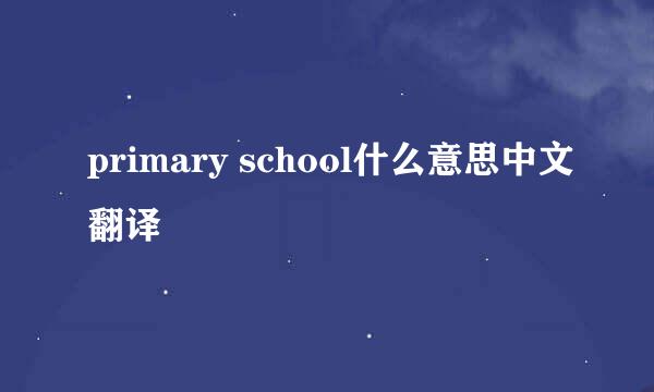 primary school什么意思中文翻译
