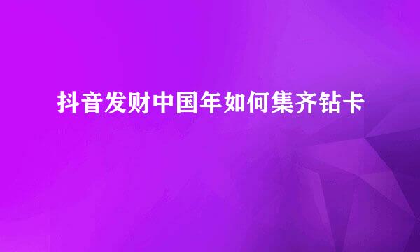 抖音发财中国年如何集齐钻卡