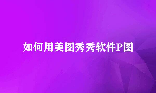 如何用美图秀秀软件P图
