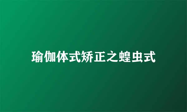 瑜伽体式矫正之蝗虫式